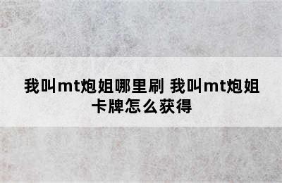 我叫mt炮姐哪里刷 我叫mt炮姐卡牌怎么获得